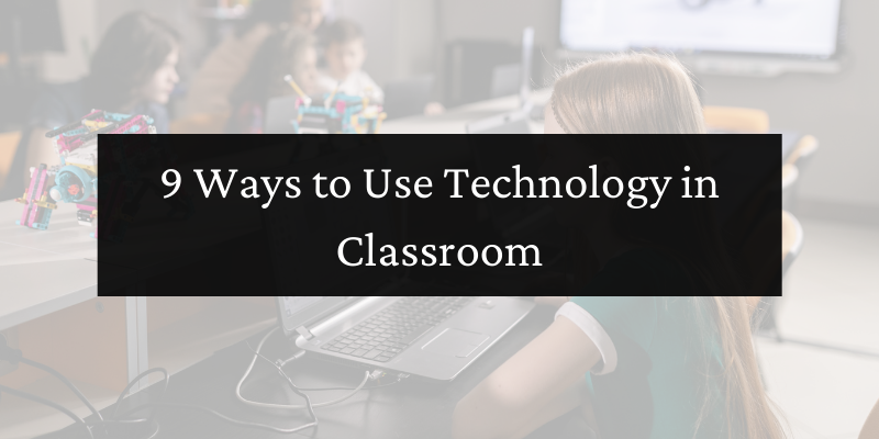 9 Ways to Use Technology in Classroom